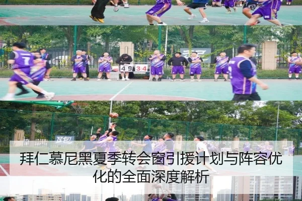 拜仁慕尼黑夏季转会窗引援计划与阵容优化的全面深度解析
